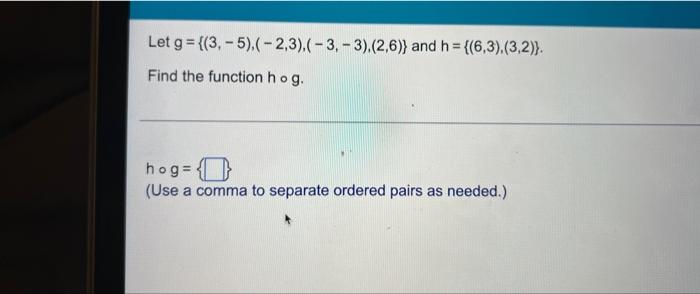 Let G 3 5 2 3 3 3 2 6 And H 6 3 3 2 Find The Function Ho G Hog Use A Comma To Separate Ordered P 1