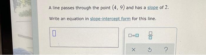 A Line Passes Through The Point 4 9 And Has A Slope Of 2 Write An Equation In Slope Intercept Form For This Line 0 1