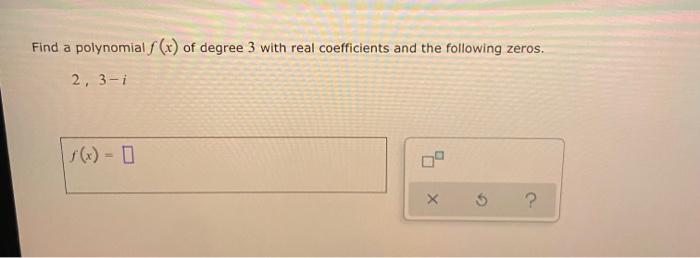 Find A Polynomial F X Of Degree 3 With Real Coefficients And The Following Zeros 2 3 I X 1