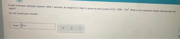 A Ball Is Thrown Vertically Upward After 1 Seconds Its Height A In Feet Is Given By The Function 104r 16r What I 1