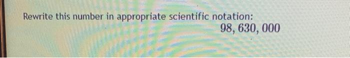Rewrite This Number In Appropriate Scientific Notation 98 630 000 1