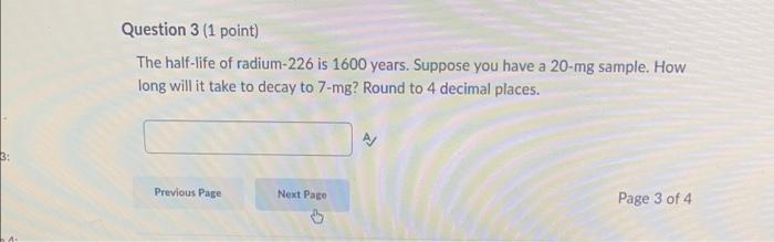 3 Question 3 1 Point The Half Life Of Radium 226 Is 1600 Years Suppose You Have A 20 Mg Sample How Long Will It Tak 1