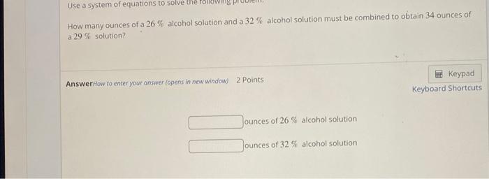 Use A System Of Equations To Solve The How Many Ounces Of A 26 Alcohol Solution And A 32 Alcohol Solution Must Be Co 1