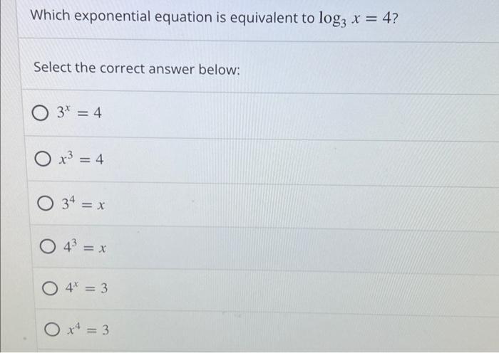 Which Exponential Equation Is Equivalent To Log3 X 4 Select The Correct Answer Below O 3 4 O X 4 O 34 X O 1