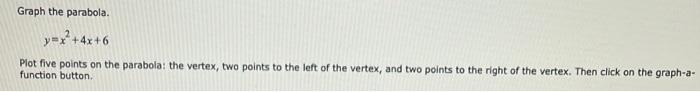 Graph The Parabola Y X 4x 6 Plot Five Points On The Parabola The Vertex Two Points To The Left Of The Vertex And T 1