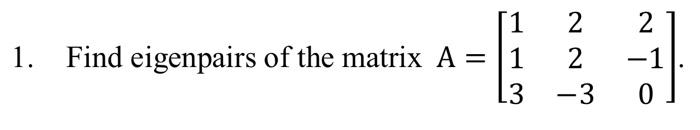 1 Find Eigenpairs Of The Matrix A 1 1 3 2 2 2 3 0 1