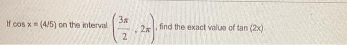 If Cos X 4 5 On The Interval 31 2 27 Find The Exact Value Of Tan 2x 1