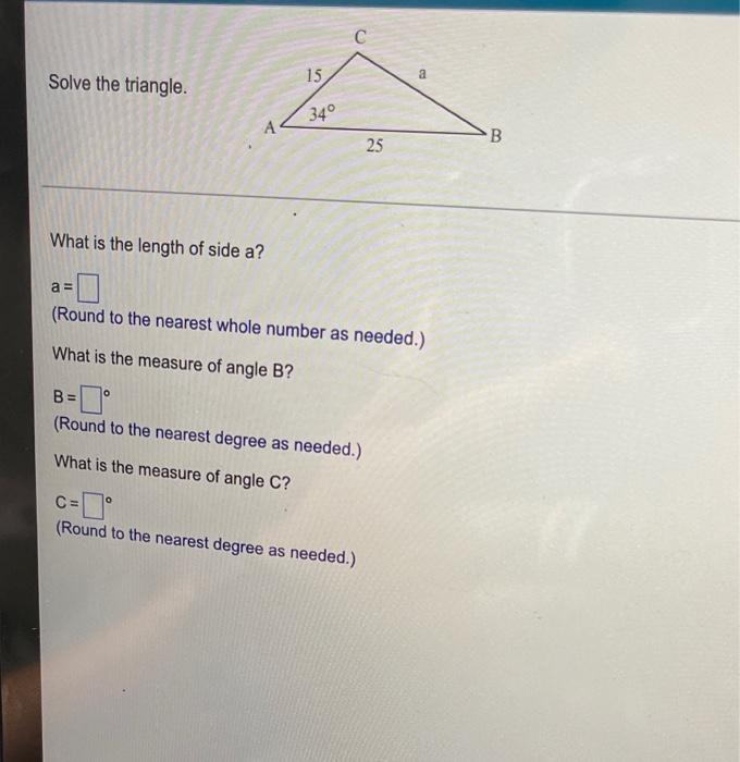 Solve The Triangle What Is The Length Of Side A A 15 34 O C C Round To The Nearest Degree As Needed 25 Round T 1