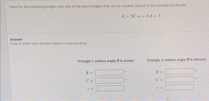 Solve For The Remaining Angles And Side Of The Two Triangles That Can Be Created Round To The Nearest Hundredth A 50 1