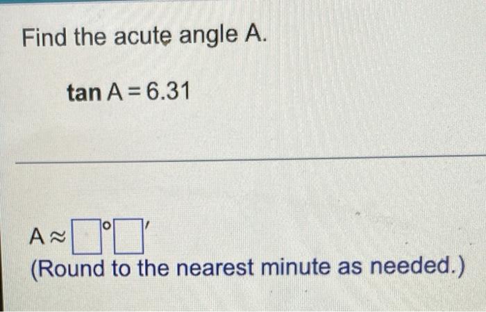 Find The Acute Angle A Tan A 6 31 A Round To The Nearest Minute As Needed 1