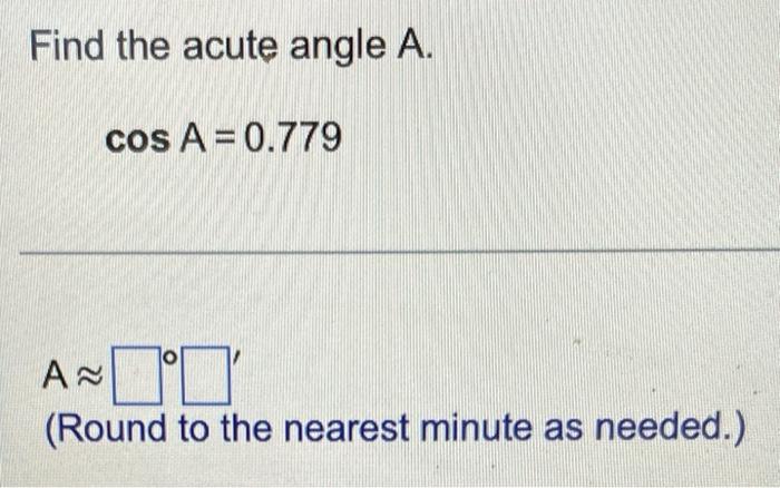 Find The Acute Angle A Cos A 0 779 A I Round To The Nearest Minute As Needed 1