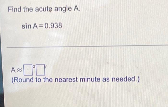 Find The Acute Angle A Sin A 0 938 A Round To The Nearest Minute As Needed 1