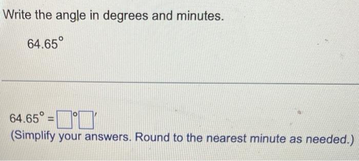 Write The Angle In Degrees And Minutes 64 65 64 65 Simplify Your Answers Round To The Nearest Minute As Needed 1