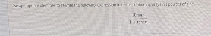 Use Appropriate Identities To Rewrite The Following Expression In Terms Containing Only First Powers Of Sine 10tanx 1 T 1