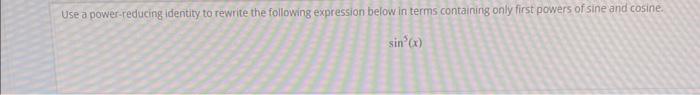 Use A Power Reducing Identity To Rewrite The Following Expression Below In Terms Containing Only First Powers Of Sine An 1