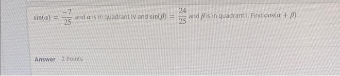 Sin A 2 25 And A Is In Quadrant Iv And Sin B Answer 2 Points 24 And Is In Quadrant L Find Cos A P 25 1