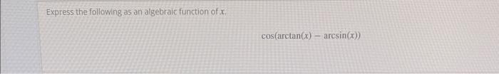 Express The Following As An Algebraic Function Of X Cos Arctan X Arcsin X 1