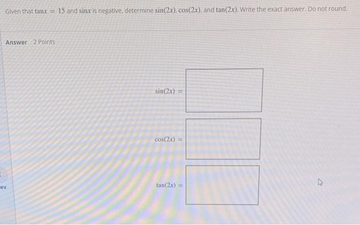Given That Tanx 15 And Sinx Is Negative Determine Sin 2x Cos 2x And Tan 2x Write The Exact Answer Do Not Round 1