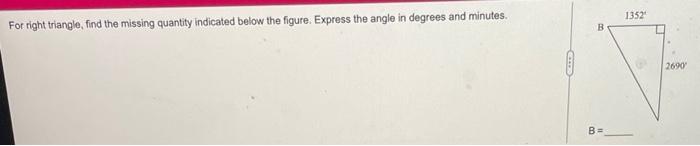 For Right Triangle Find The Missing Quantity Indicated Below The Figure Express The Angle In Degrees And Minutes Ce B 1
