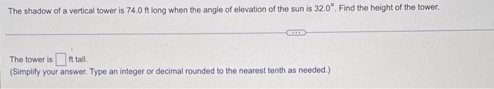 The Shadow Of A Vertical Tower Is 74 0 Ft Long When The Angle Of Elevation Of The Sun Is 32 0 Find The Height Of The T 1
