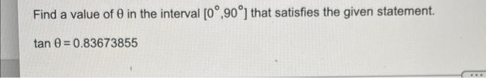 Find A Value Of 0 In The Interval 0 90 That Satisfies The Given Statement Tan 0 0 83673855 1