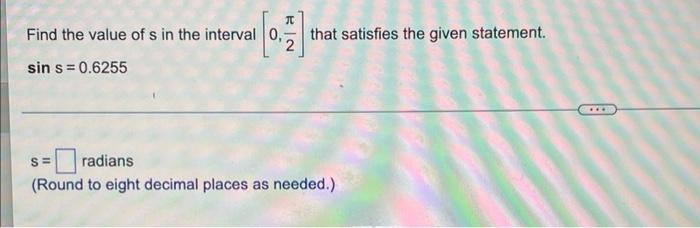 T Find The Value Of S In The Interval 0 Sin S 0 6255 That Satisfies The Given Statement S Radians Round To Eight 1