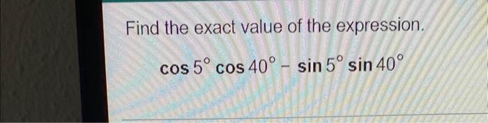 Find The Exact Value Of The Expression Cos 5 Cos 40 Sin 5 Sin 40 1