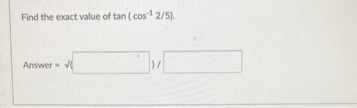 Find The Exact Value Of Tan Cos1 2 5 Answer Fill In The Blank With The Correct Value In Degree Rounded To T 1