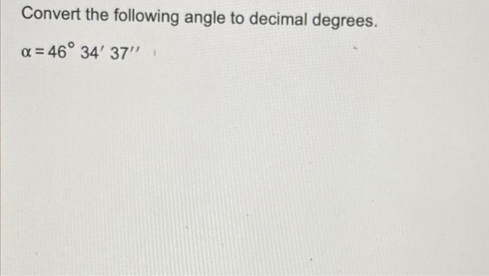 Convert The Following Angle To Decimal Degrees X 46 34 37 1