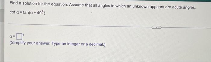 Find A Solution For The Equation Assume That All Angles In Which An Unknown Appears Are Acute Angles Cot A Tan A 40 1
