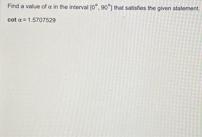 Find A Value Of A In The Interval 0 90 That Satisfies The Given Statement Cot X 1 5707529 1