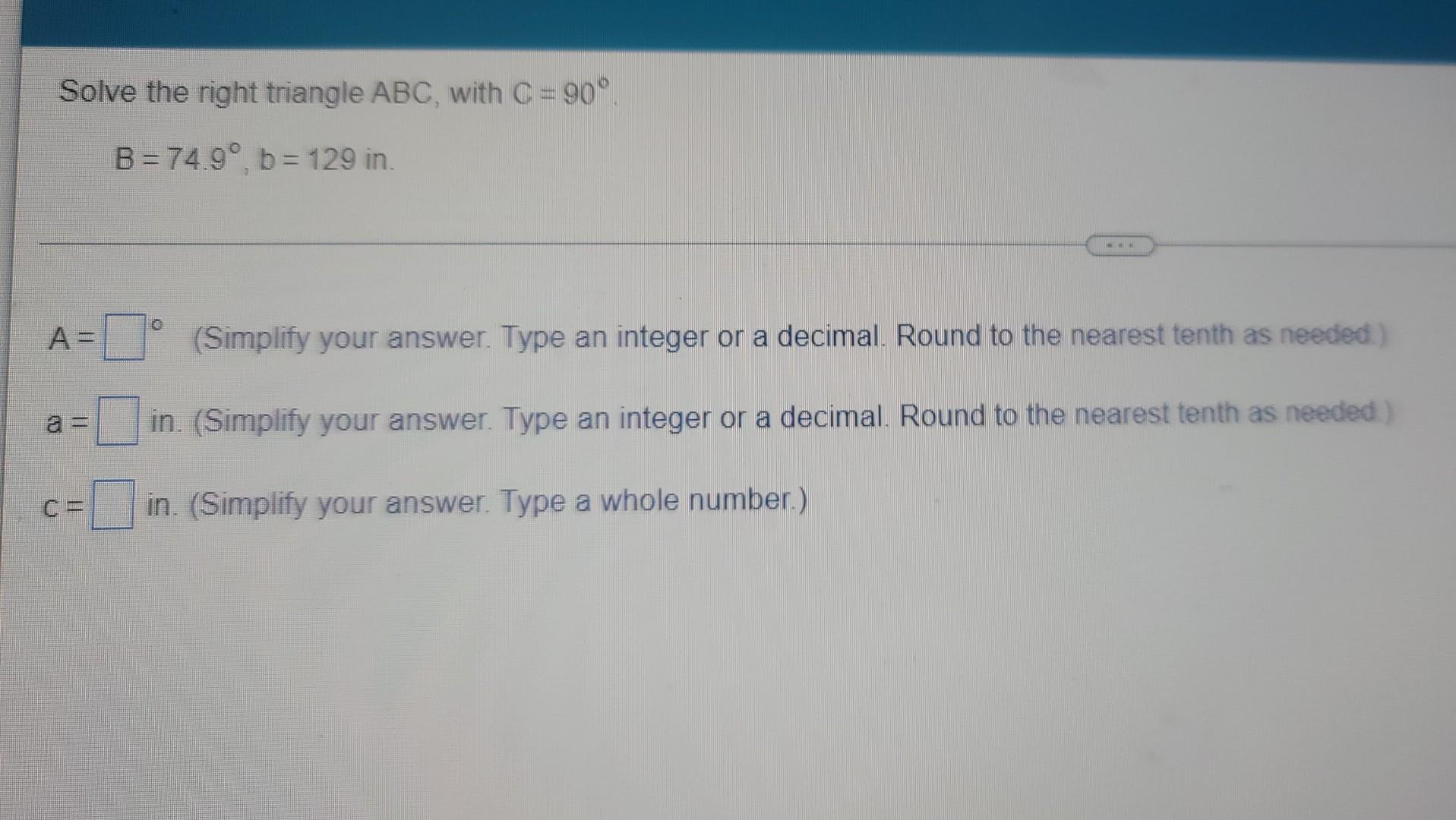 Solve The Right Triangle Abc With C 90 B 74 9 B 129 In A 0 Simplify Your Answer Type An Integer Or A Decima 1