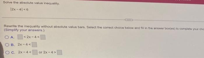 Solve The Absolute Value Inequality 2x 4 6 Rewrite The Inequality Without Absolute Value Bars Select The Correct Cho 1