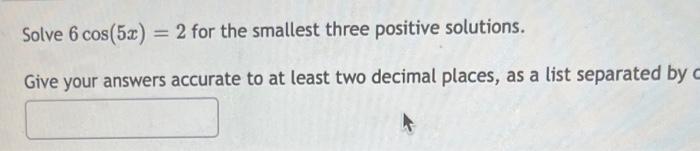 Solve 6 Cos 5x 2 For The Smallest Three Positive Solutions Give Your Answers Accurate To At Least Two Decimal Places 1