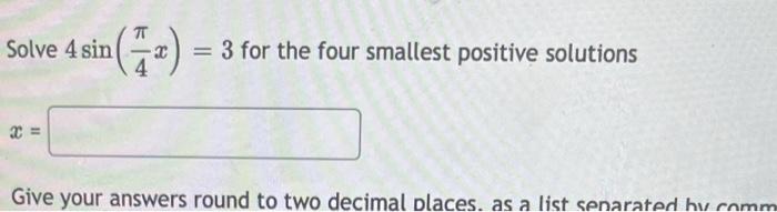 Solve 4 Sin X 3 For The Four Smallest Positive Solutions Give Your Answers Round To Two Decimal Places As A List Se 1