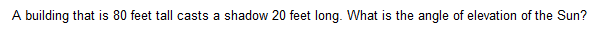 A Building That Is 80 Feet Tall Casts A Shadow 20 Feet Long What Is The Angle Of Elevation Of The Sun 1