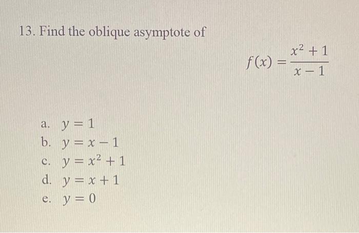 13 Find The Oblique Asymptote Of A Y 1 B Y X 1 C Y X 1 D Y X 1 E Y 0 F X X 1 X 1 1