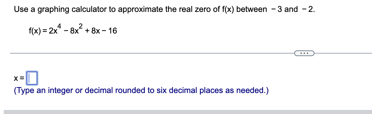 Use A Graphing Calculator To Approximate The Real Zero Of F X Between 3 And 2 4 2 F X 2x 8x 8x 16 X Type 1
