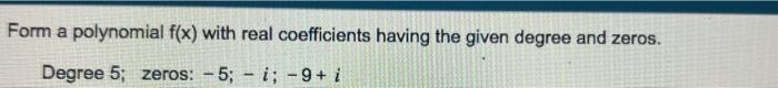 Form A Polynomial F X With Real Coefficients Having The Given Degree And Zeros Degree 5 Zeros 5 I 9 I 1