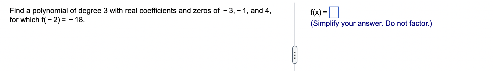 Find A Polynomial Of Degree 3 With Real Coefficients And Zeros Of 3 1 And 4 For Which F 2 18 F X Simplify 1