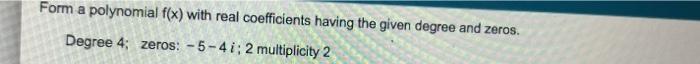 Form A Polynomial F X With Real Coefficients Having The Given Degree And Zeros Degree 4 Zeros 5 4 I 2 Multiplicity 1