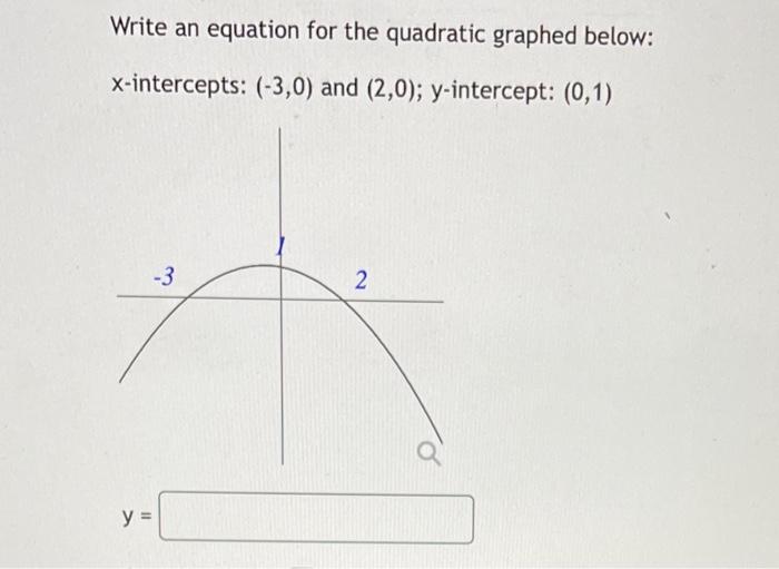 Write An Equation For The Quadratic Graphed Below X Intercepts 3 0 And 2 0 Y Intercept 0 1 3 Y 2 1