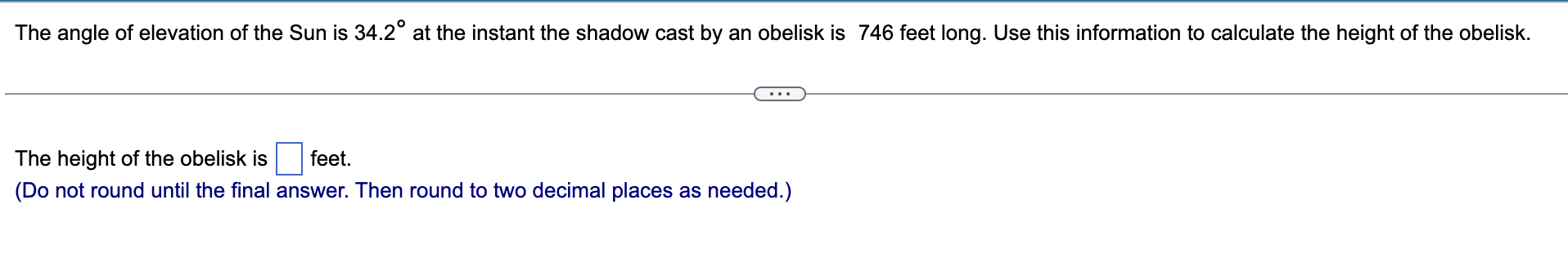 The Angle Of Elevation Of The Sun Is 34 2 At The Instant The Shadow Cast By An Obelisk Is 746 Feet Long Use This Infor 1