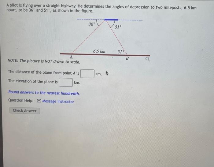 A Pilot Is Flying Over A Straight Highway He Determines The Angles Of Depression To Two Mileposts 6 5 Km Apart To Be 1