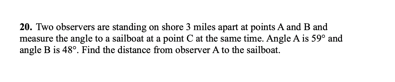 20 Two Observers Are Standing On Shore 3 Miles Apart At Points A And B And Measure The Angle To A Sailboat At A Point C 1