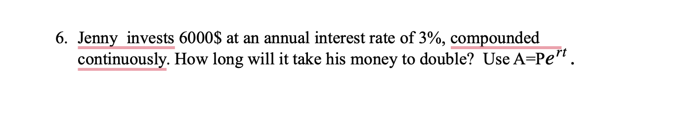 6 Jenny Invests 6000 At An Annual Interest Rate Of 3 Compounded Continuously How Long Will It Take His Money To Dou 1