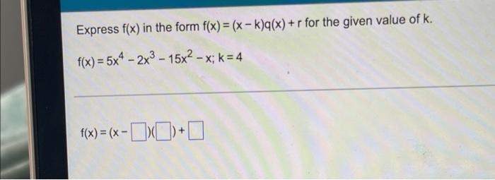 Express F X In The Form F X X K Q X R For The Given Value Of K F X 5x4 2x3 15x X K 4 F X X X 1