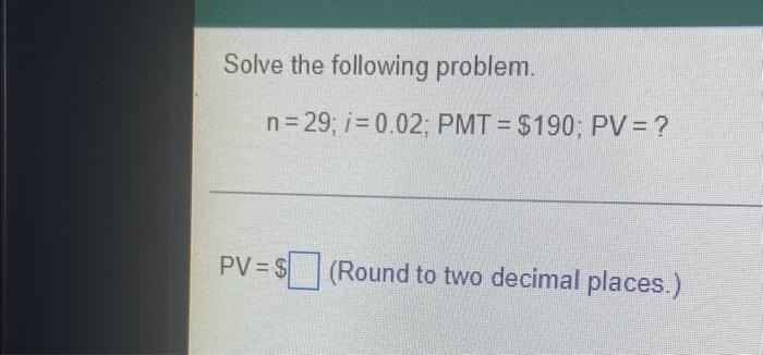 Solve The Following Problem N 29 I 0 02 Pmt 190 Pv Pv Round To Two Decimal Places 1