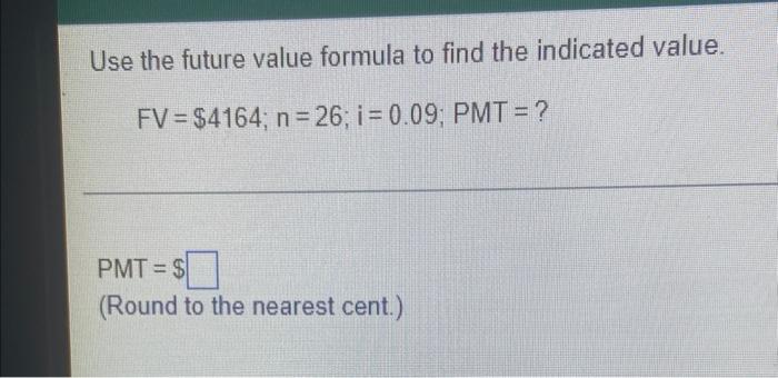 Use The Future Value Formula To Find The Indicated Value Fv 4164 N 26 I 0 09 Pmt Pmt Round To The Neare 1