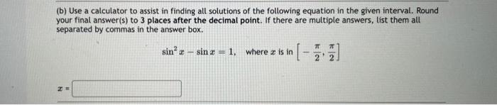 B Use A Calculator To Assist In Finding All Solutions Of The Following Equation In The Given Interval Round Your Fina 1